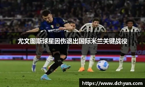 尤文图斯球星因伤退出国际米兰关键战役