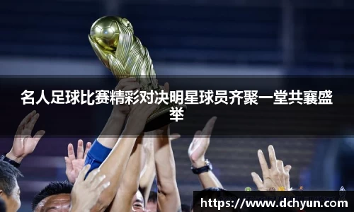 名人足球比赛精彩对决明星球员齐聚一堂共襄盛举