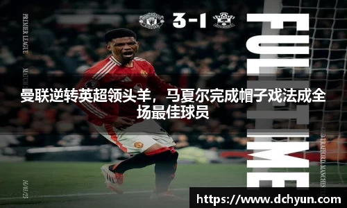 曼联逆转英超领头羊，马夏尔完成帽子戏法成全场最佳球员