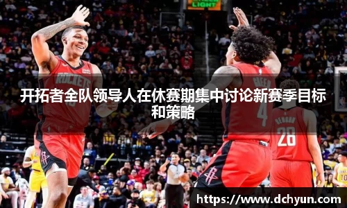 开拓者全队领导人在休赛期集中讨论新赛季目标和策略