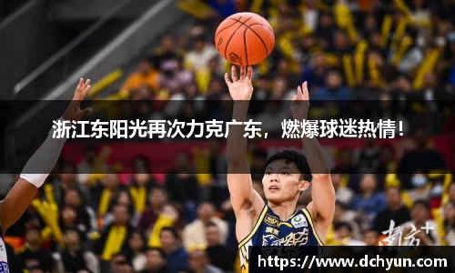 浙江东阳光再次力克广东，燃爆球迷热情！