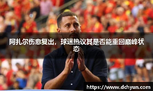 阿扎尔伤愈复出，球迷热议其是否能重回巅峰状态