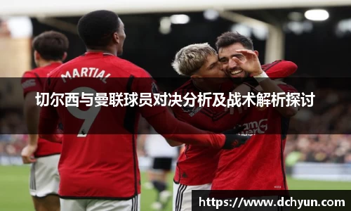切尔西与曼联球员对决分析及战术解析探讨