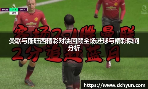 曼联与斯旺西精彩对决回顾全场进球与精彩瞬间分析