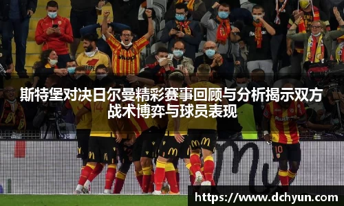 斯特堡对决日尔曼精彩赛事回顾与分析揭示双方战术博弈与球员表现