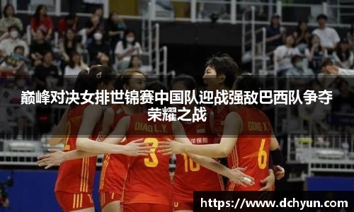 巅峰对决女排世锦赛中国队迎战强敌巴西队争夺荣耀之战