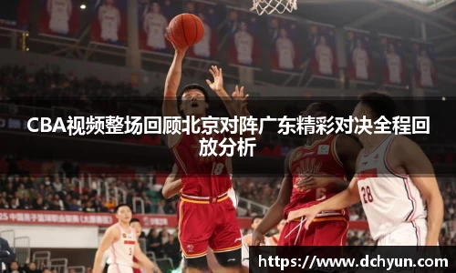 CBA视频整场回顾北京对阵广东精彩对决全程回放分析