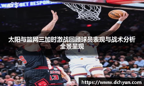 太阳与篮网三加时激战回顾球员表现与战术分析全景呈现