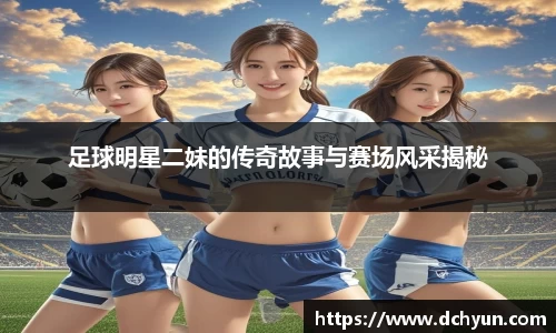 足球明星二妹的传奇故事与赛场风采揭秘