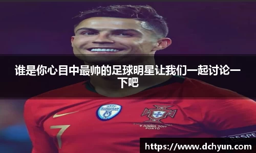 谁是你心目中最帅的足球明星让我们一起讨论一下吧