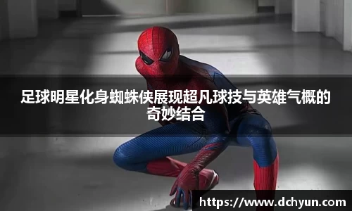 足球明星化身蜘蛛侠展现超凡球技与英雄气概的奇妙结合