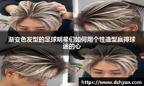 渐变色发型的足球明星们如何用个性造型赢得球迷的心